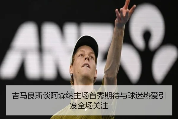 吉马良斯谈阿森纳主场首秀期待与球迷热爱引发全场关注